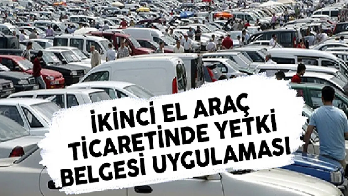 İkinci El Araç Ticaretinde Yetki Belgesi Uygulaması Başlıyor