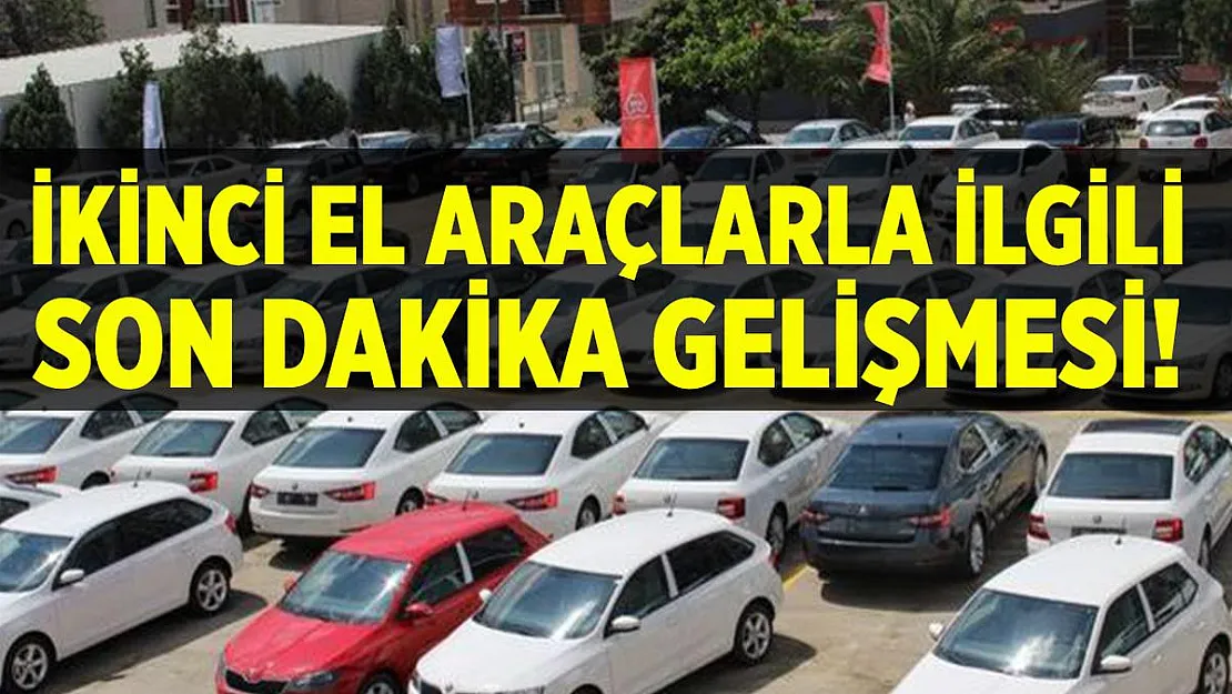 İkinci el araçlarla ilgili son dakika gelişmesi! Elinizi çabuk tutun!