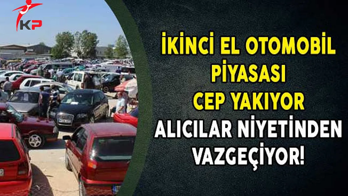 İkinci El Otomobil Piyasası Cep Yakıyor Alıcılar Niyetinden Vazgeçiyor!
