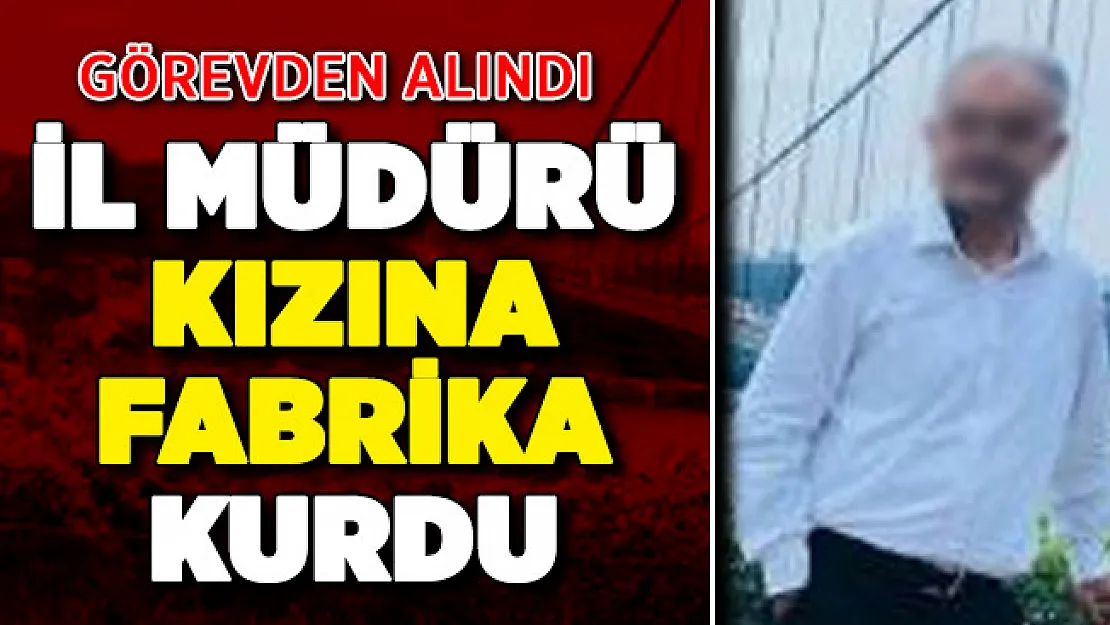 İl Müdürü Kızına Fabrika Kurdu: Görevden Alındı