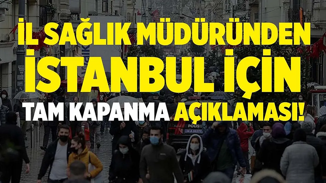 İl Sağlık Müdürü'nden İstanbul için tam kapanma açıklaması!