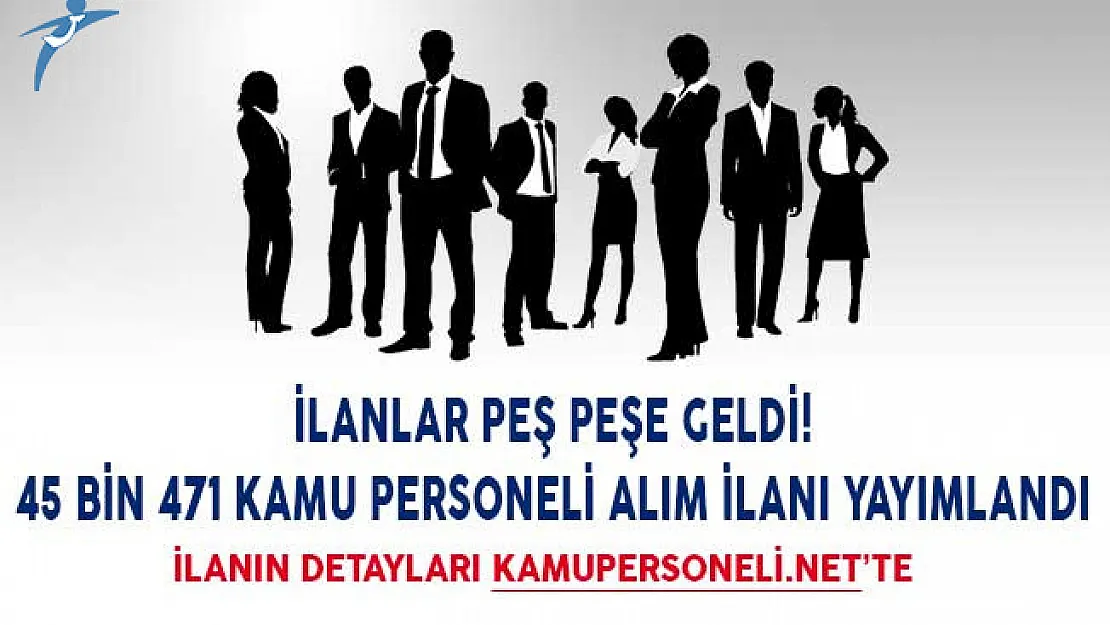 İlanlar Peş Peşe Geldi! 45 Bin 471 Kamu Personeli Alım İlanı Yayımlandı