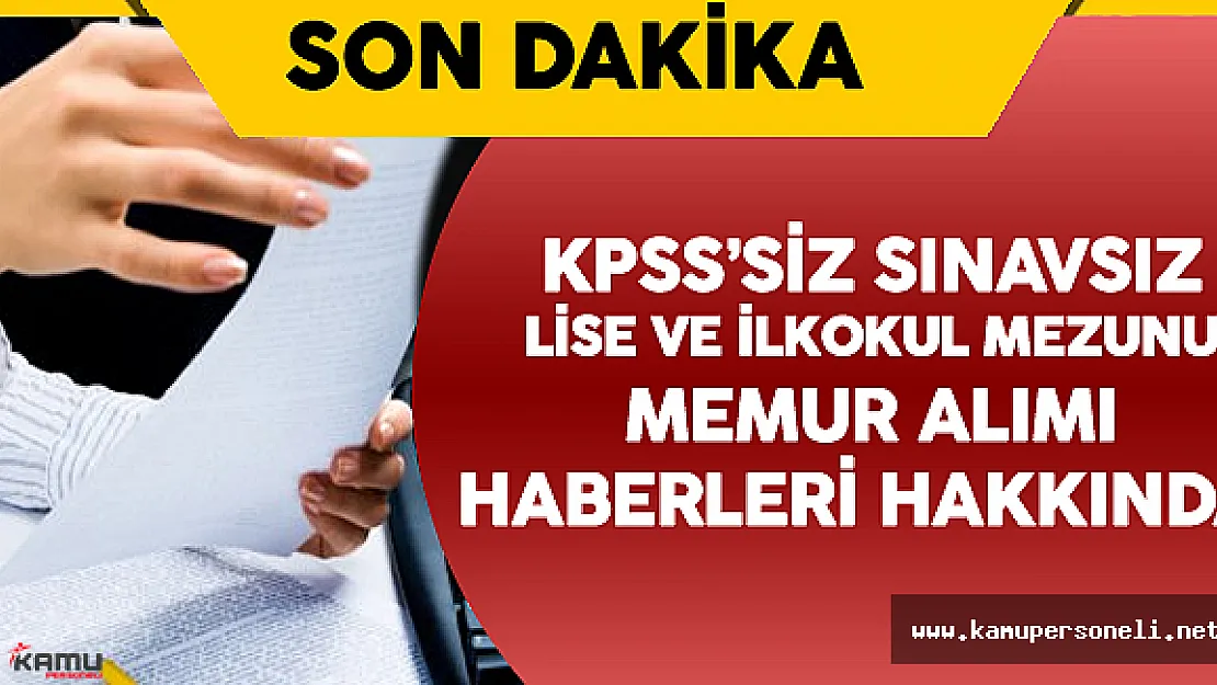 İlkokul , Lise Mezunu KPSS'siz Sınavsız Memur Alımı Haberleri Hakkında Açıklama