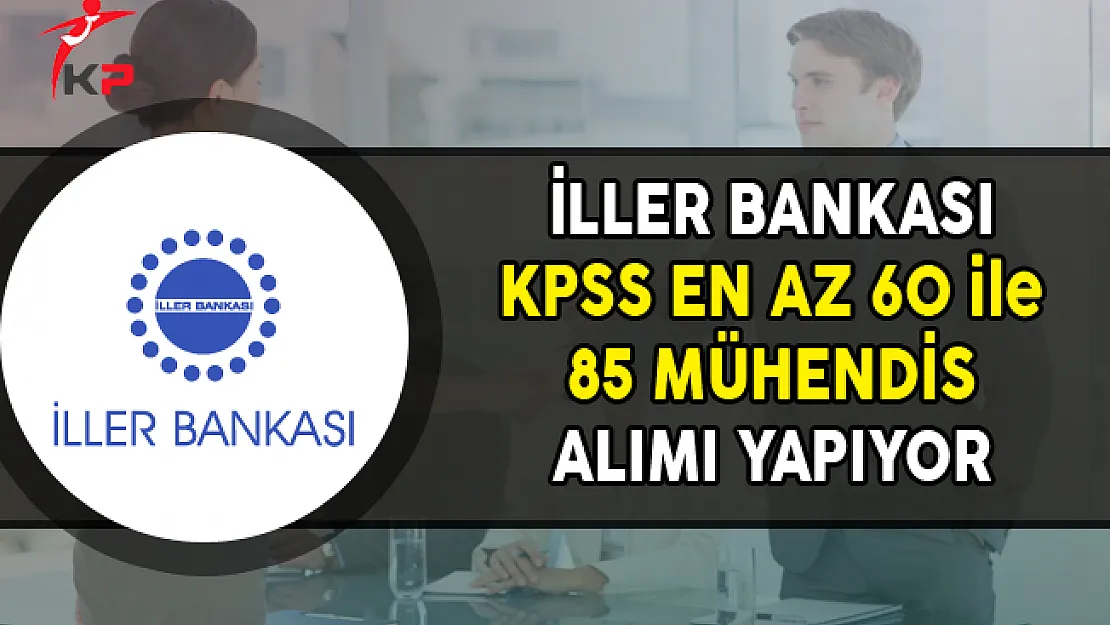İller Bankası KPSS En Az 60 Puan ile 85 Mühendis Alımı Yapıyor