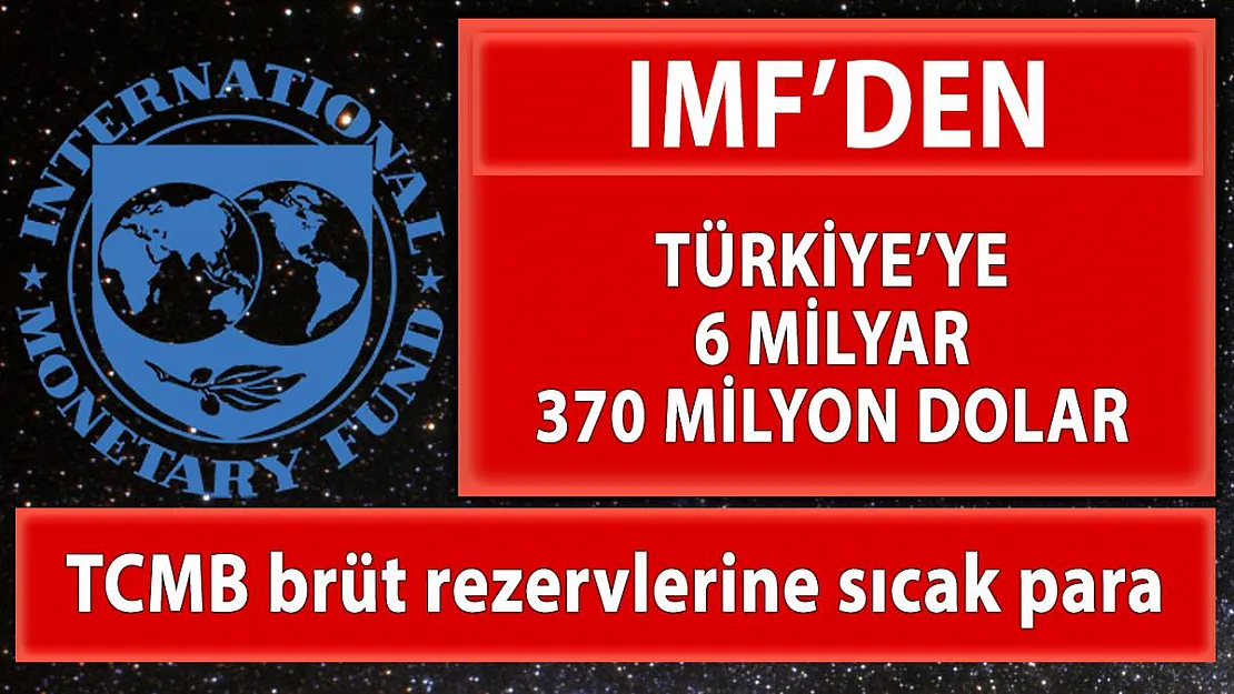 IMF'den Türkiye'ye 6 milyar 370 milyon dolar!