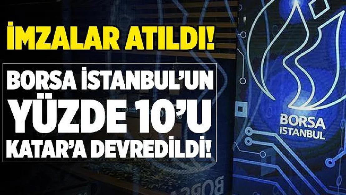 İmzalar atıldı! Borsa İstanbul'un yüzde 10'unu Katar'a devredildi!