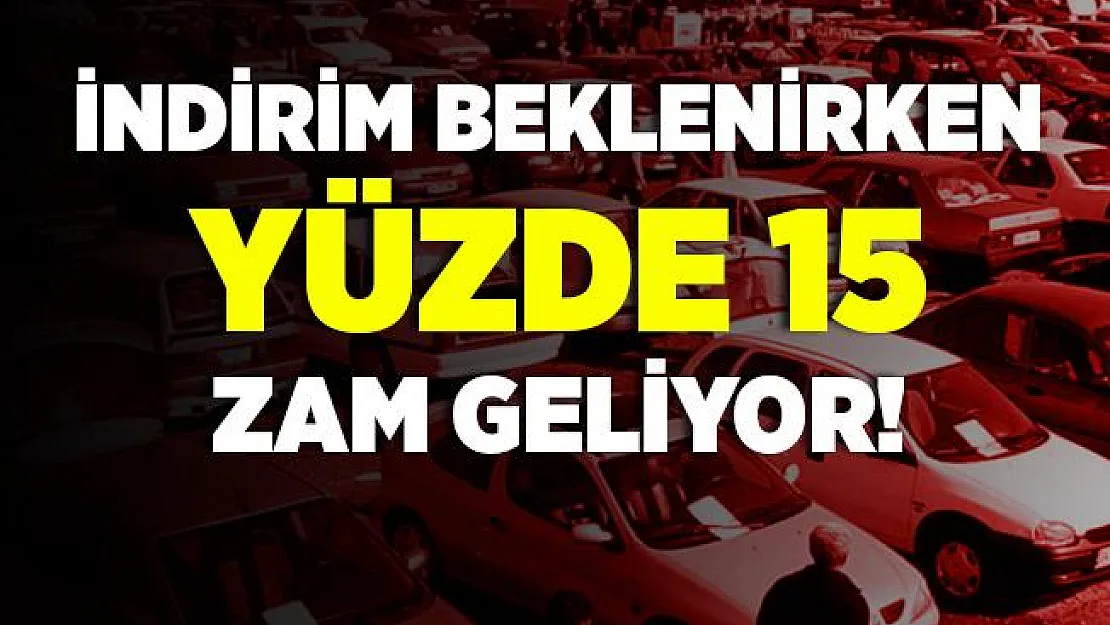 İndirim haberi beklerken, zam haberi geldi! Tam yüzde 15..