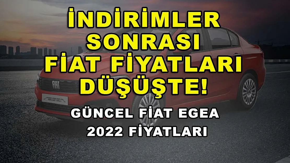 İndirimler sonrası Fiat fiyatları düşüşte! Güncel Fiat Egea 2022 Fiyatları