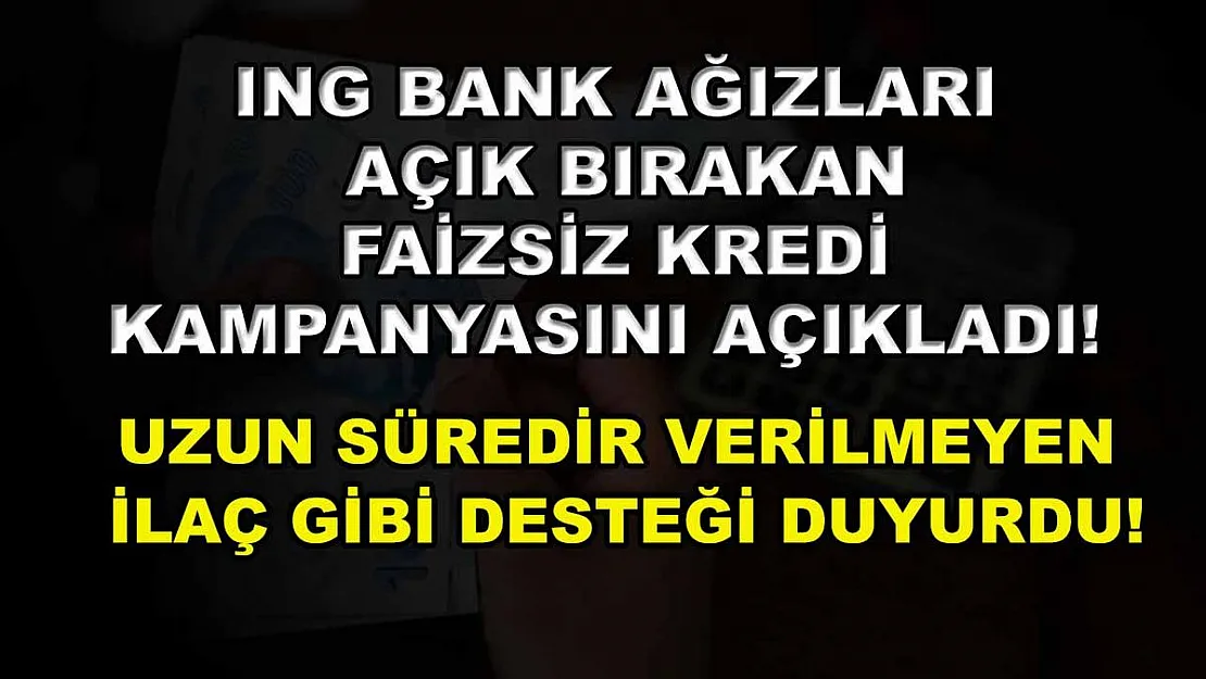 ING Bank Ağızları Açık Bırakan Faizsiz Kredi Kampanyasını Açıkladı! Uzun Süredir Verilmeyen İlaç Gibi Desteği Duyurdu!