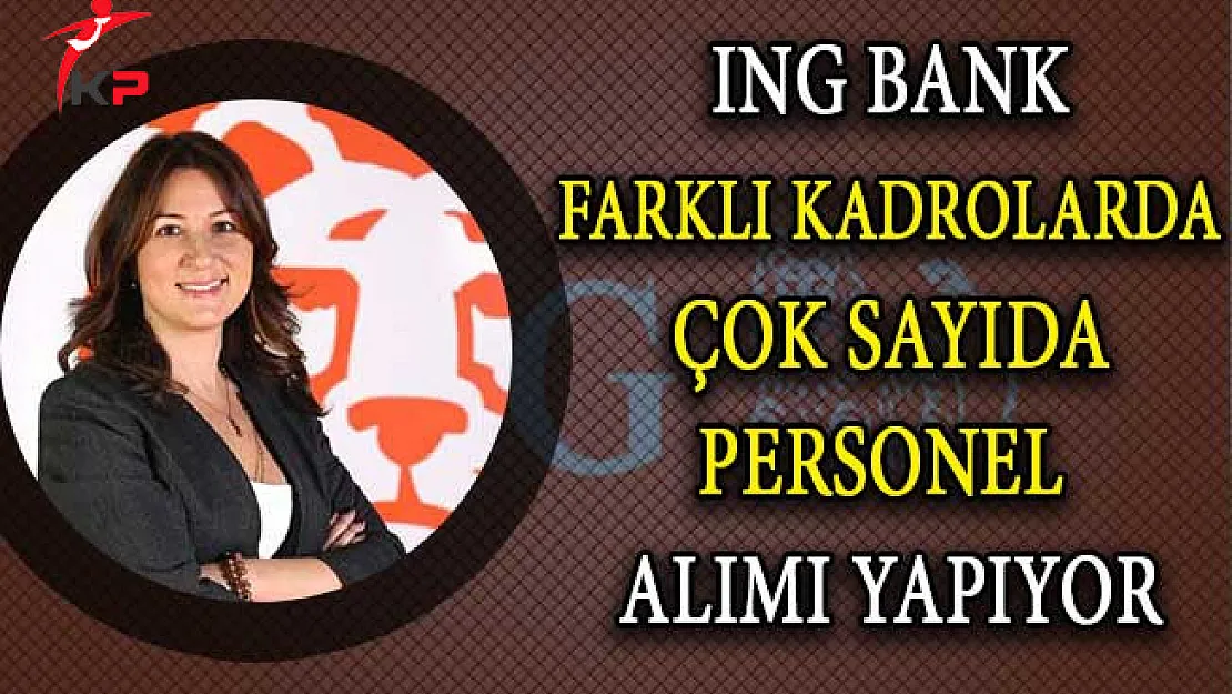 ING Bank Çeşitli Kadrolarda Çok Sayıda Personel Alımı Yapıyor!