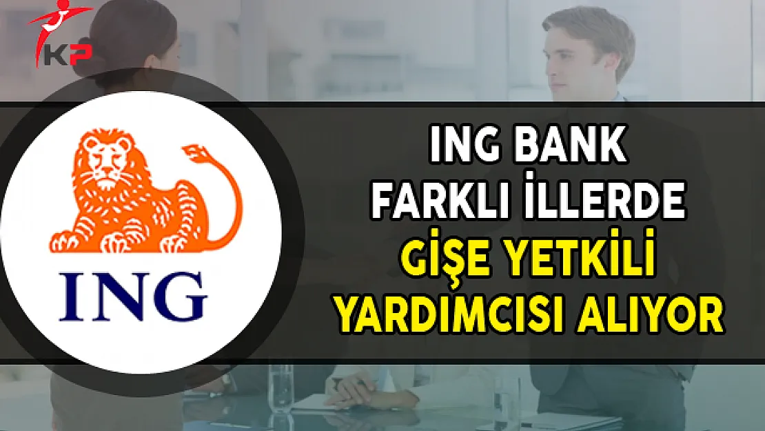 ING Bank Farklı İllerde Gişe Yetkili Yardımcısı Personel Alımları Yapıyor