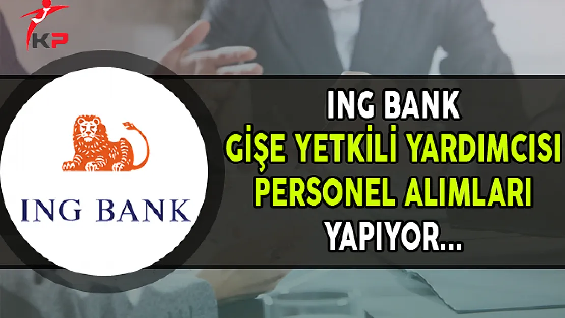 ING Bank Gişe Yetkili Yardımcısı Personel Alımları Yapıyor