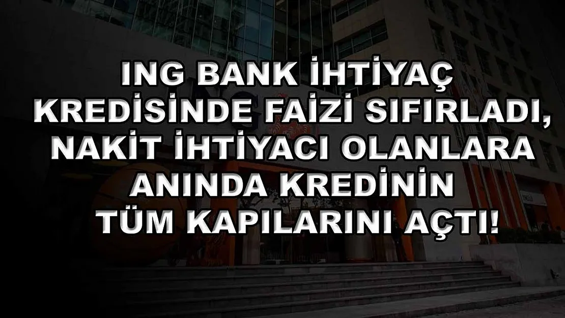ING Bank ihtiyaç kredisinde faizi sıfırladı, nakit ihtiyacı olanlara anında kredinin tüm kapılarını açtı!