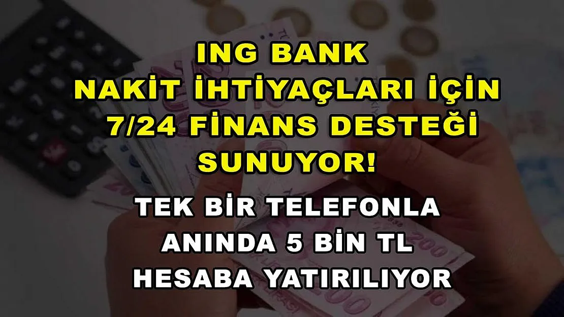 ING Bank nakit ihtiyaçları için 7/24 finans desteği sunuyor! Tek bir telefonla anında 5 bin TL hesaba yatırılıyor