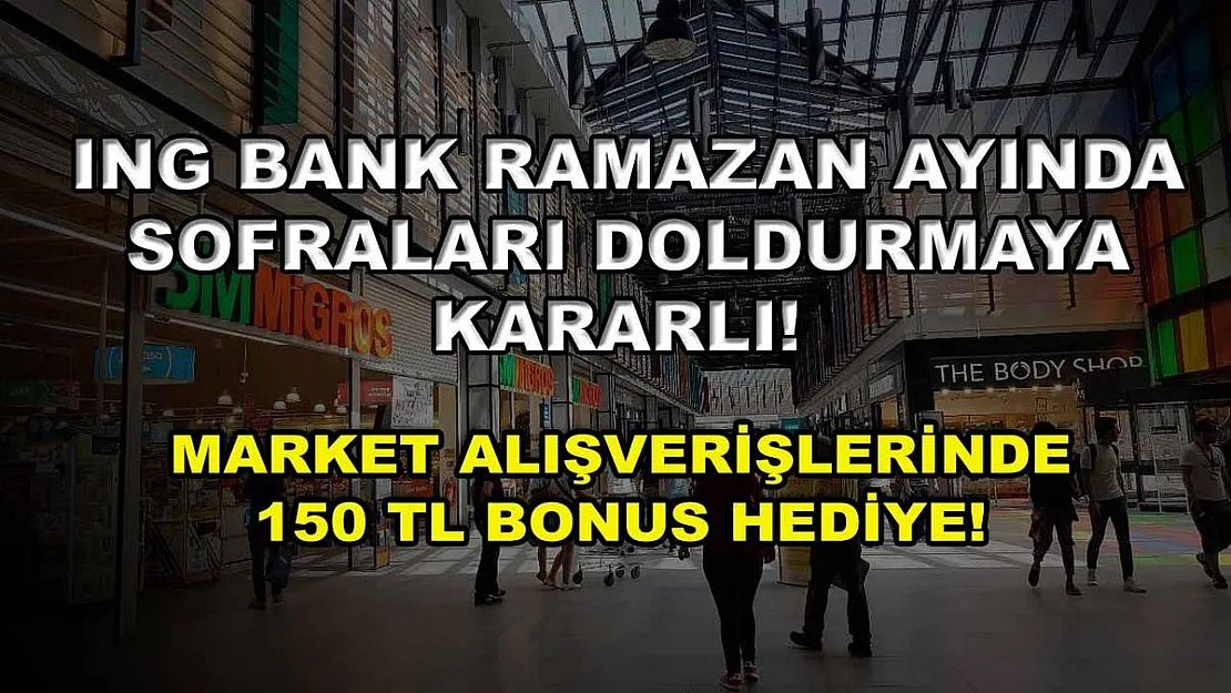 ING Bank Ramazan ayında sofraları doldurmaya kararlı! Market alışverişlerinde 150 TL bonus hediye!