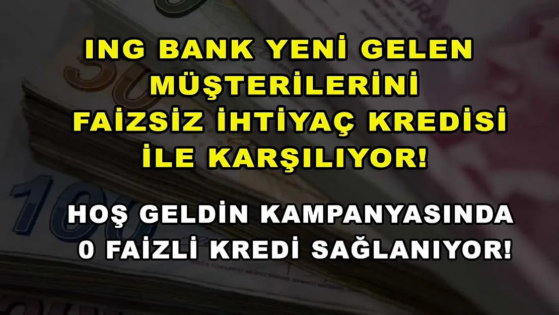ING Bank yeni gelen müşterilerini faizsiz ihtiyaç kredisi ile karşılıyor! Hoş Geldin kampanyasında 0 faizli kredi sağlanıyor!