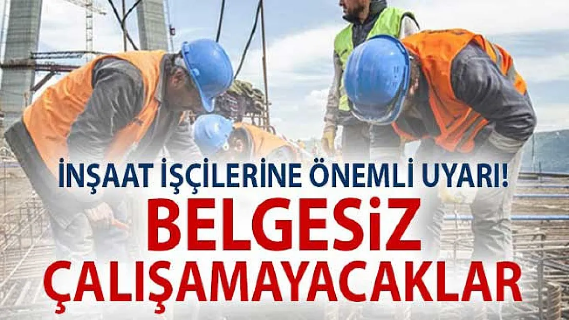 İnşaat İşçilerine Önemli Uyarı! Belgesiz Çalışamayacaklar