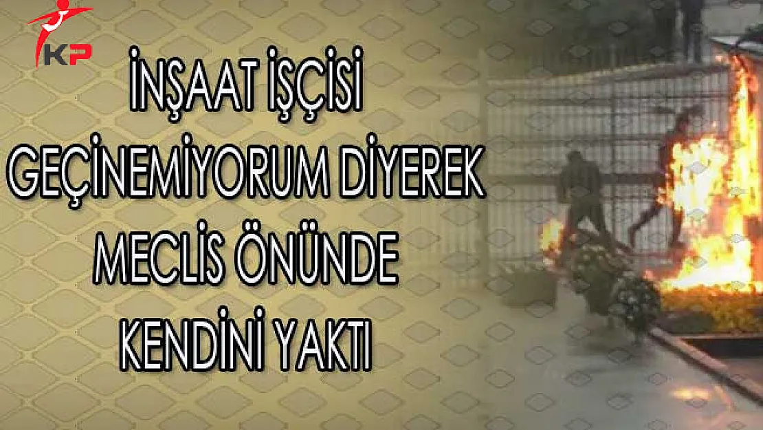 İnşaat İşçisi Geçinemiyorum Diyerek Meclis Önünde Kendini Yaktı