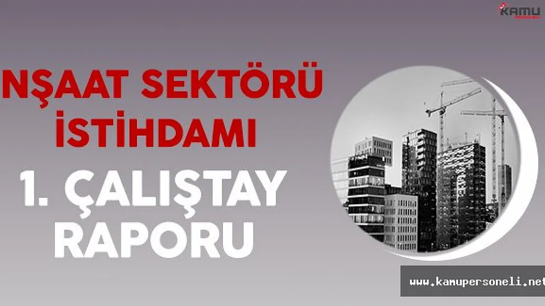İnşaat Sektörü İstihdam 1. Çalıştay Raporu Yayınlandı