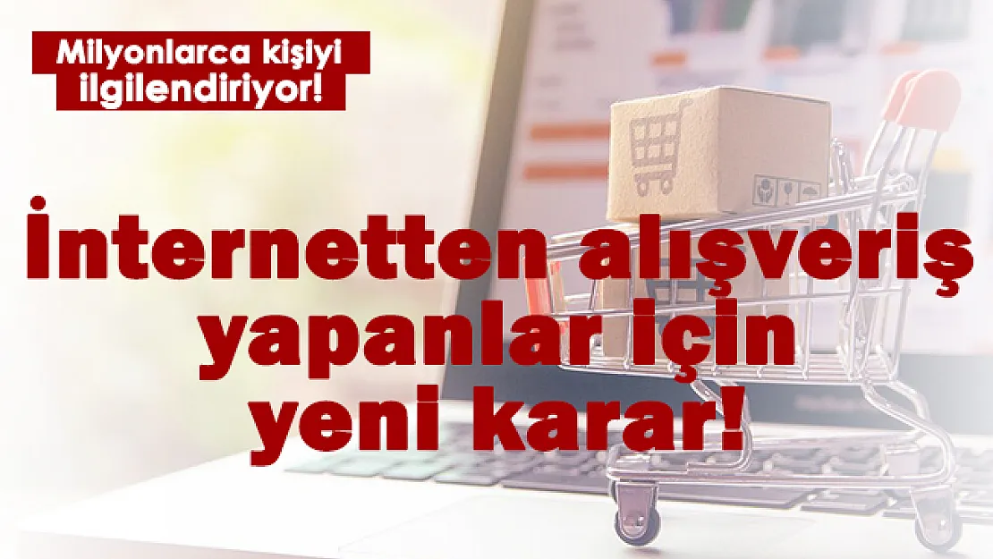 İnternetten alışveriş yapanlar için yeni karar!