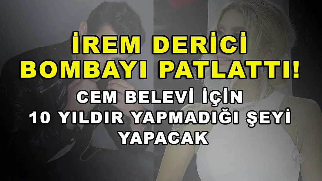 İrem Derici bombayı patlattı! Cem Belevi için 10 yıldır yapmadığı şeyi yapacak