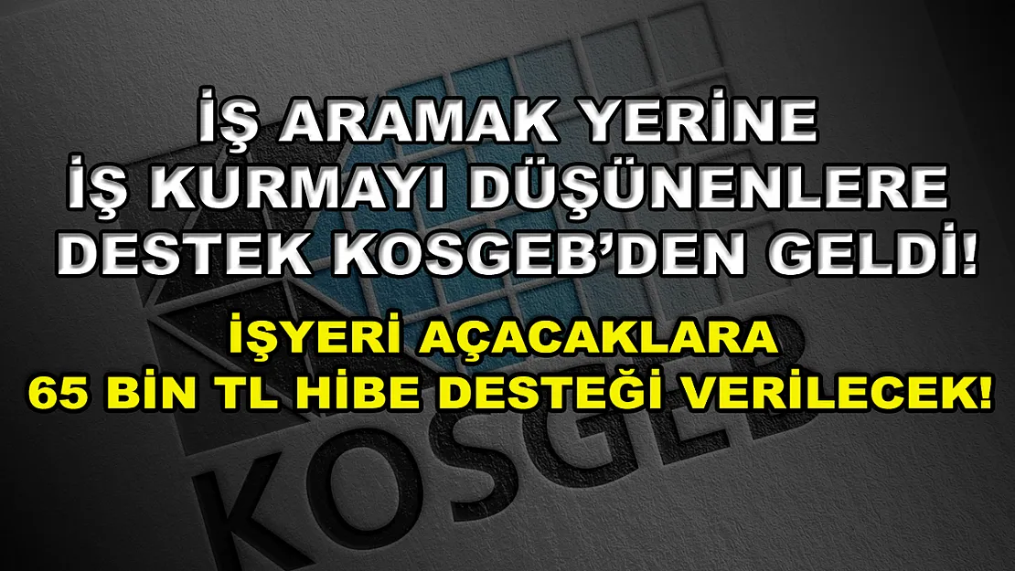 İş aramak yerine iş kurmayı düşünenlere destek KOSGEB'den geldi! İşyeri açacaklara 65 bin TL hibe desteği verilecek!