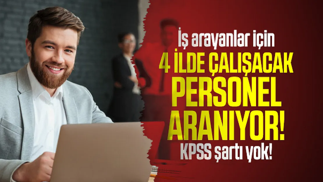 İş arayanlar için 4 ilde çalışacak personel aranıyor! KPSS şartı yok!