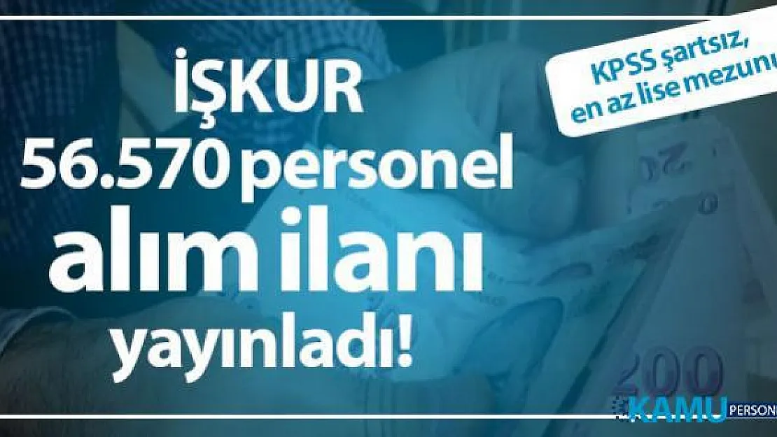 İş arayanlar için İŞKUR 56.570 personel alım ilanı yayınladı! KPSS şartsız, en az lise mezunu iş ilanları!