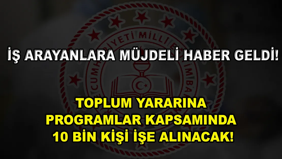 İş Arayanlara Müjdeli Haber Geldi! Toplum Yararına Programlar Kapsamında 10 Bin Kişi İşe Alınacak!