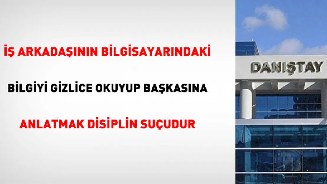 İş Arkadaşının Gizli Bilgisayar Verilerini İzinsiz Okumak ve Paylaşmak Disiplin Suçudur! Danıştay'dan Emsal Karar!