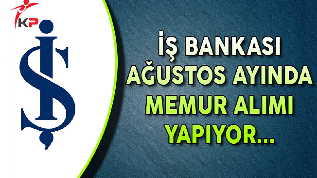 İş Bankası Ağustos Ayı Memur Alım İlanı