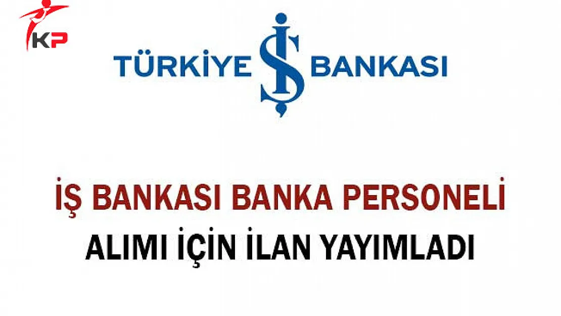 İş Bankası Banka Personeli Alımı İçin İlan Yayımladı