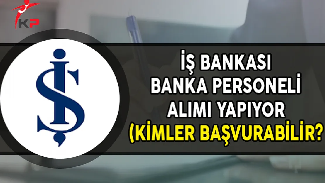 İş Bankası Banka Personeli Alıyor (Kimler Başvurabilir?)