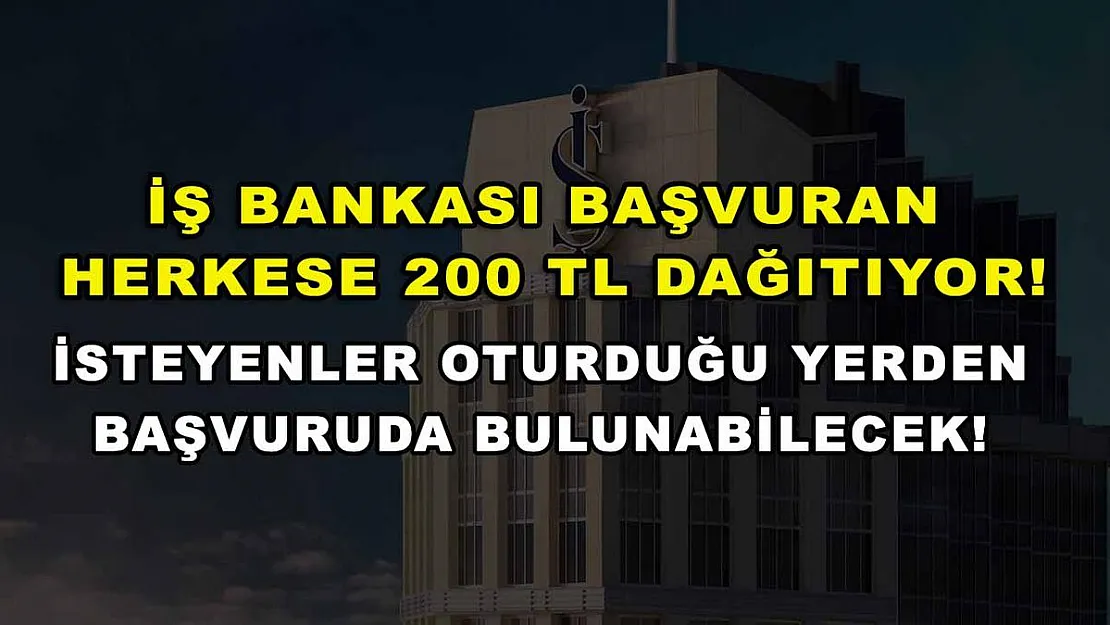 İş Bankası başvuran herkese 200 TL dağıtıyor! İsteyenler oturduğu yerden başvuruda bulunabilecek!