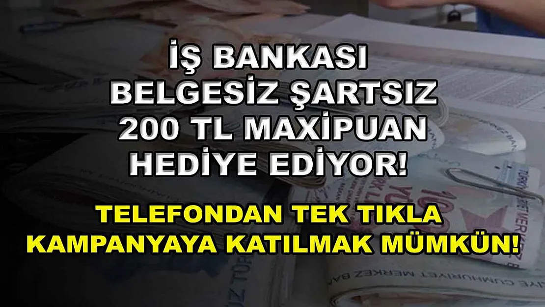 İş Bankası belgesiz şartsız 200 TL MaxiPuan hediye ediyor! Telefondan tek tıkla kampanyaya katılmak mümkün!