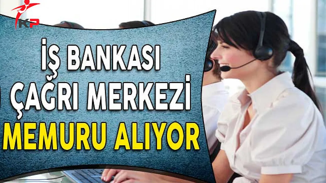 İş Bankası Çağrı Merkezi Memuru Alıyor