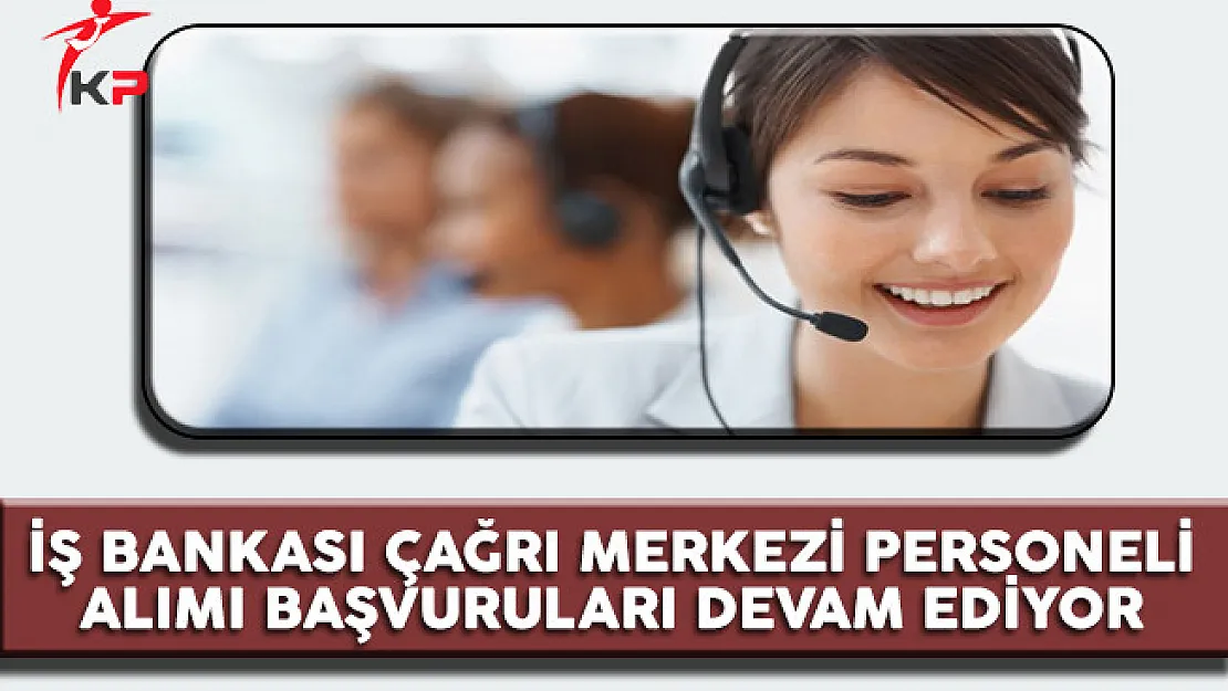 İş Bankası Çağrı Merkezi Personel Alımı Devam Ediyor