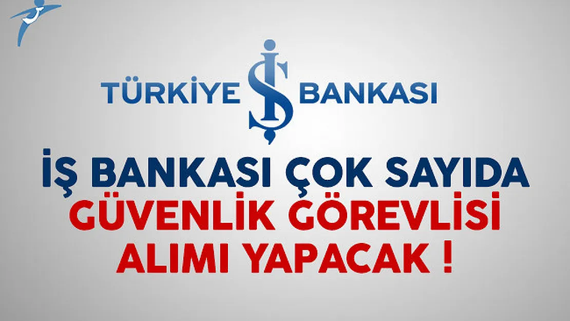 İş Bankası çok sayıda güvenlik görevlisi alımı yapacak
