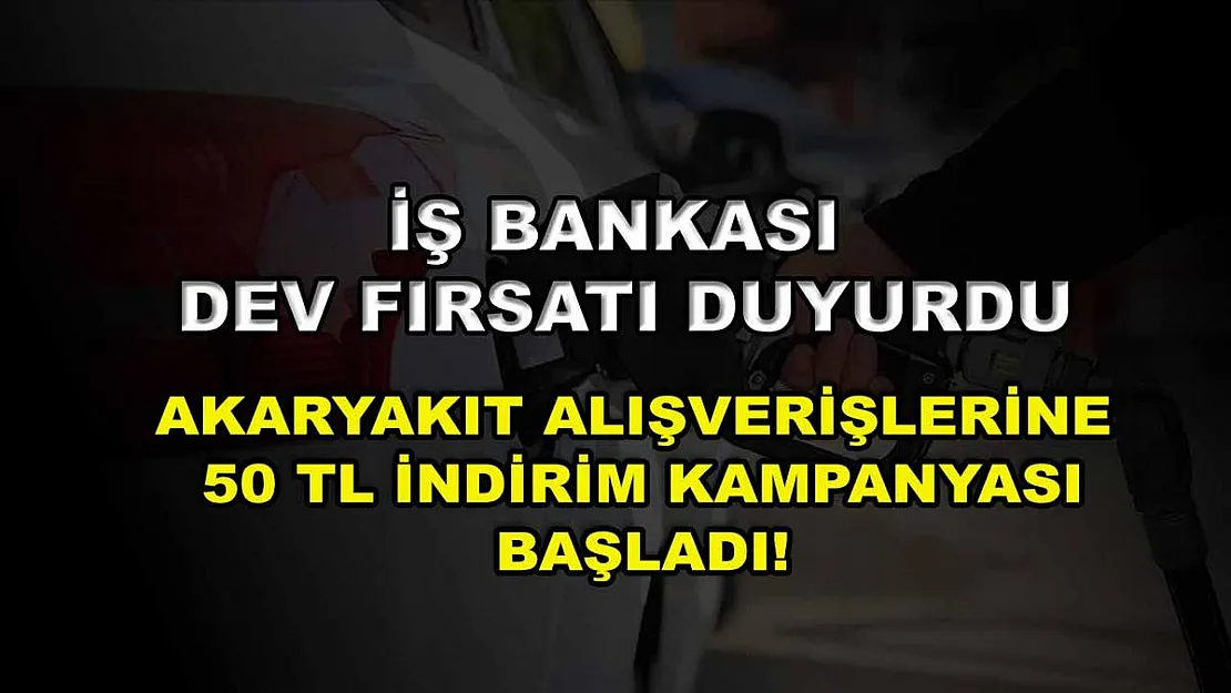İş Bankası dev fırsatı duyurdu: Akaryakıt alışverişlerine 50 TL indirim kampanyası başladı!