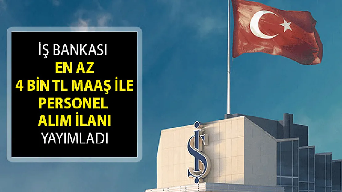 İş Bankası En Az 4 Bin TL Maaş İle Personel Alım İlanı Yayımladı!