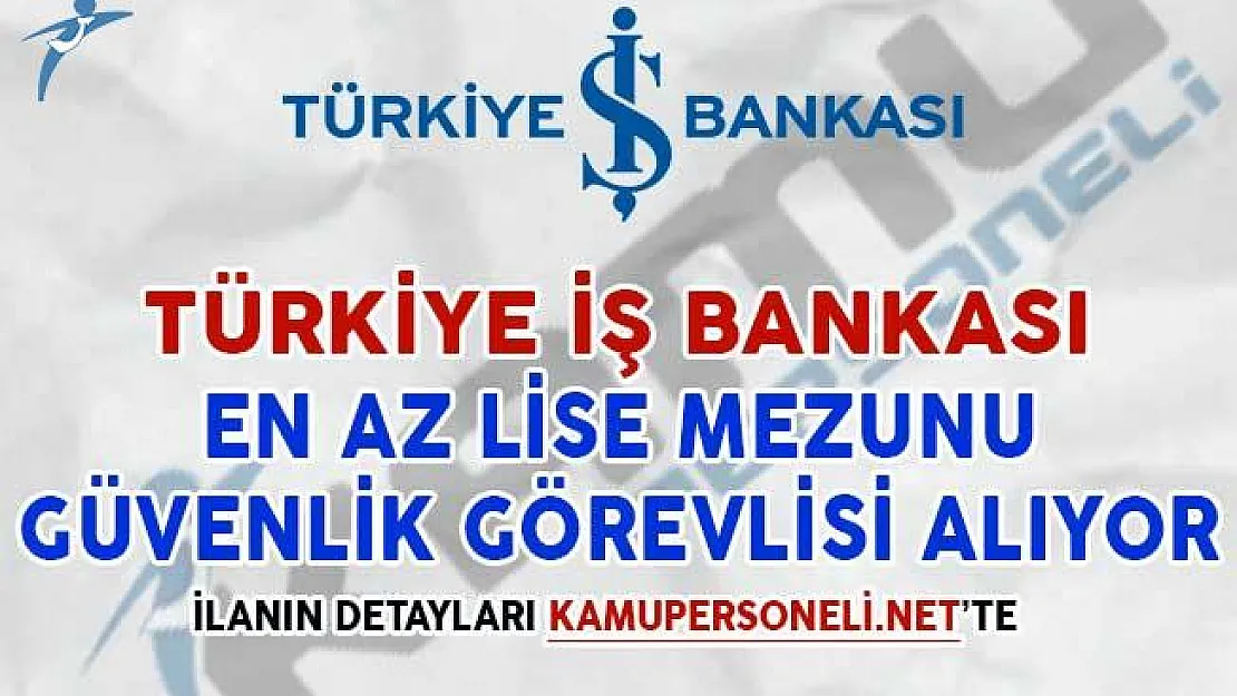 İş Bankası En Az Lise Mezunu Güvenlik Görevlisi Alımı İçin İlan Yayımladı