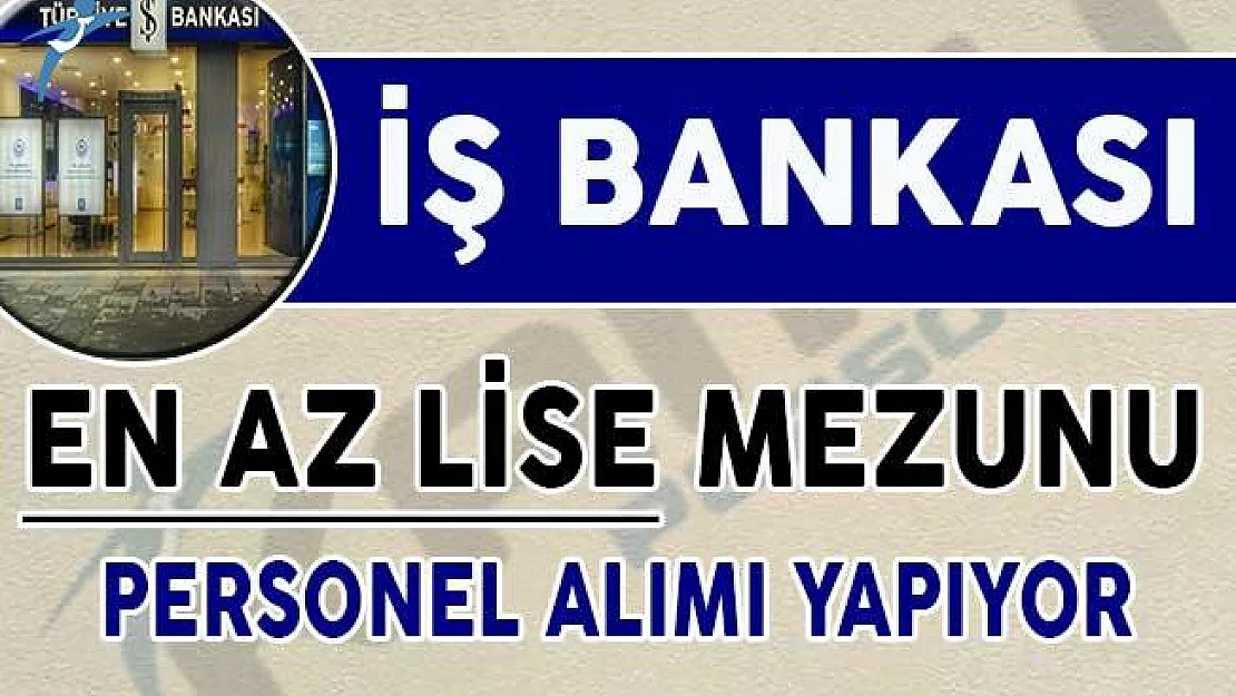 İş Bankası En Az Lise Mezunu Personel Alımı Yapıyor !