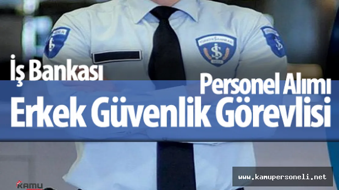 İş Bankası Erkek Güvenlik Görevlisi Alımı Başvurular Devam Ediyor