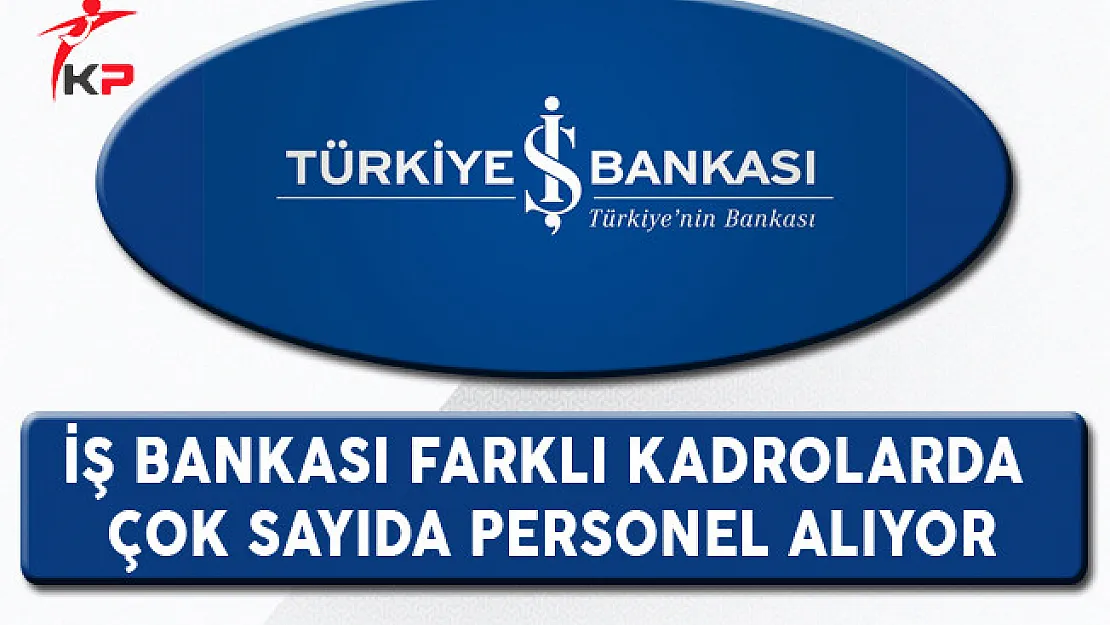 İş Bankası Farklı Kadrolarda Çok Sayıda Personel Alıyor
