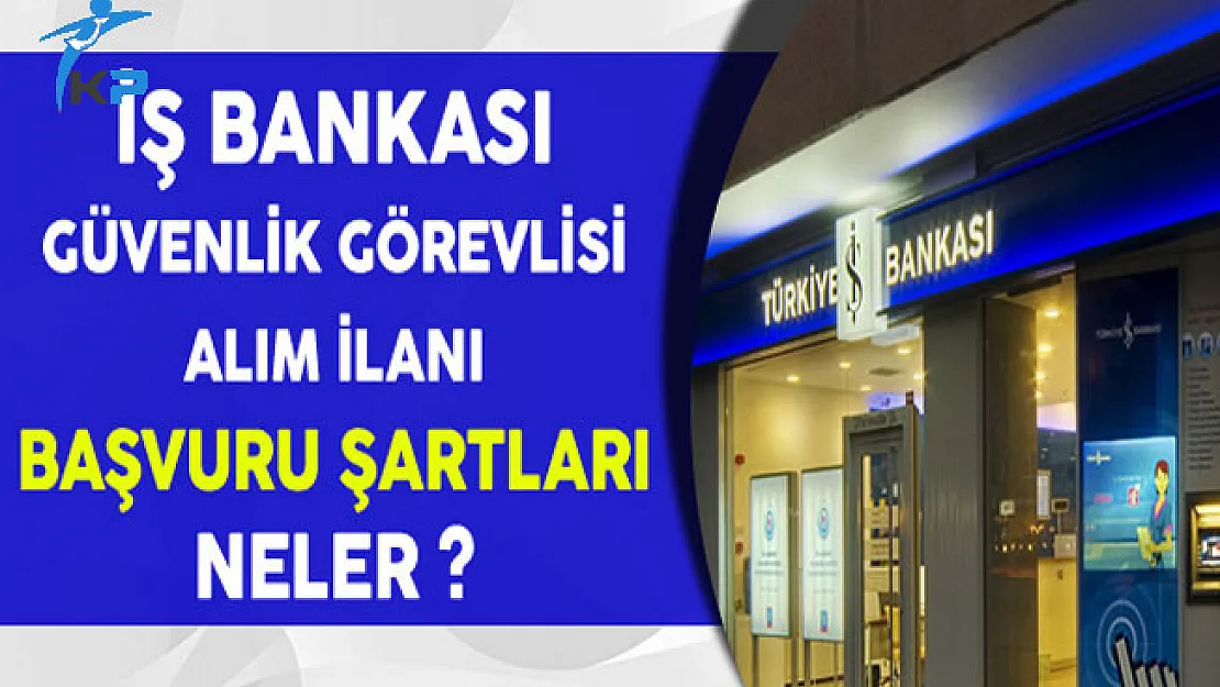 İş Bankası Güvenlik Görevlisi Alım İlanı Başvuru Şartları