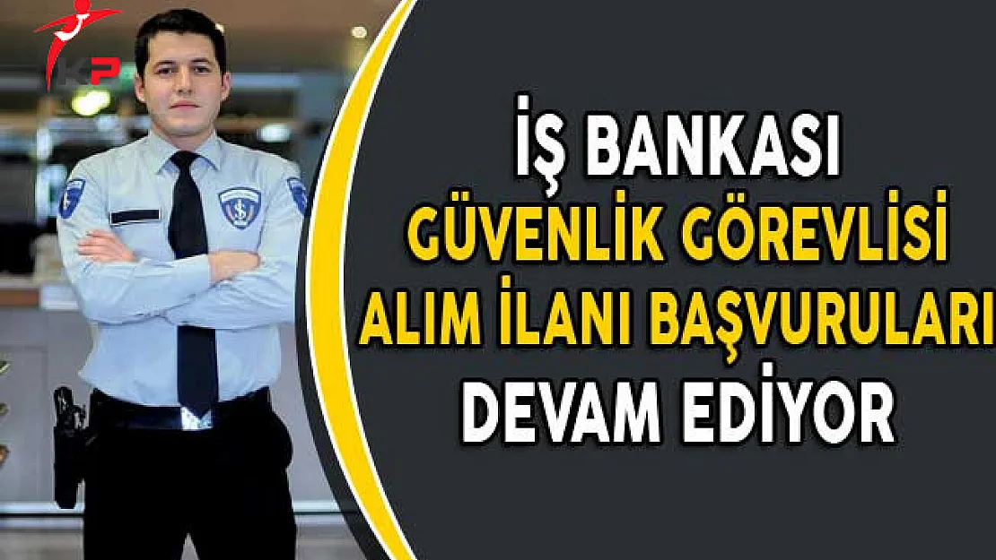 İş Bankası Güvenlik Görevlisi Alım İlanına Başvurular Devam Ediyor