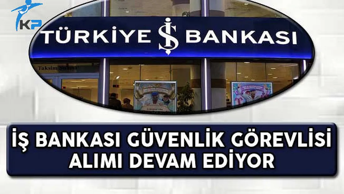 İş Bankası Güvenlik Görevlisi Alım İlanı Başvuruları Devam Ediyor