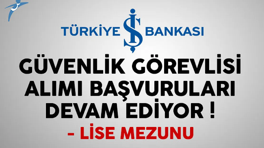 İş Bankası güvenlik görevlisi alımı başvuruları devam ediyor
