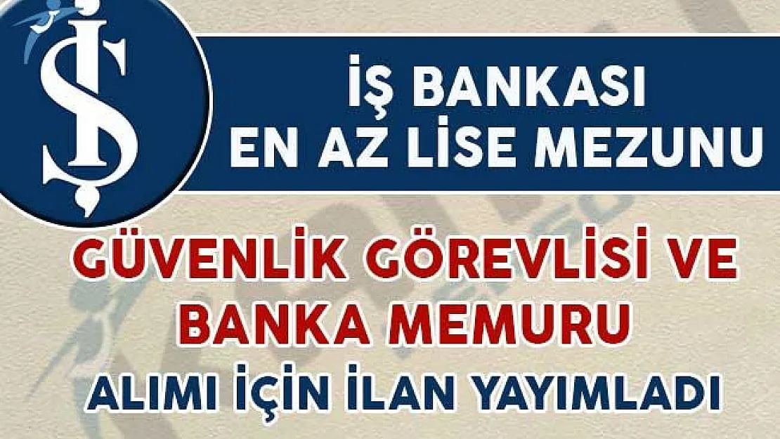 İş Bankası Güvenlik Görevlisi ve Banka Personeli Alım İlanı Yayımladı