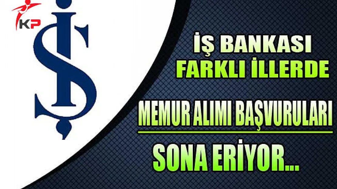 İş Bankası Memur Alım İlanı Başvurularında Son Günler